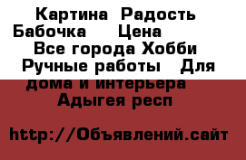 Картина “Радость (Бабочка)“ › Цена ­ 3 500 - Все города Хобби. Ручные работы » Для дома и интерьера   . Адыгея респ.